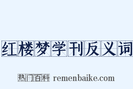 红楼梦学刊反义词是什么意思的图片